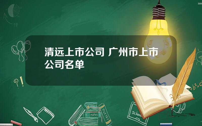 清远上市公司 广州市上市公司名单